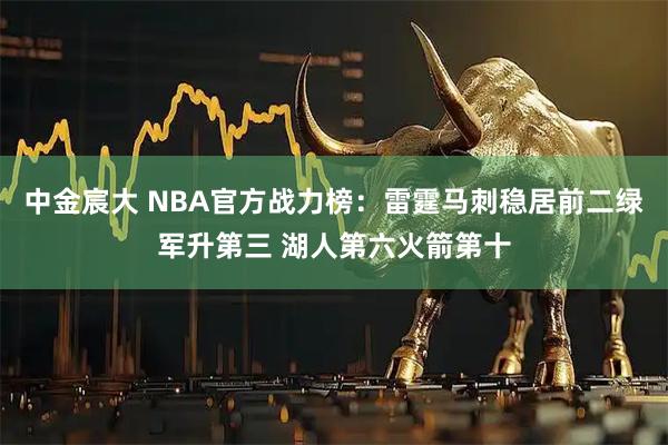 中金宸大 NBA官方战力榜:雷霆马刺稳居前二绿军升第三 湖人第六火箭第十