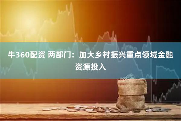 牛360配资 两部门:加大乡村振兴重点领域金融资源投入