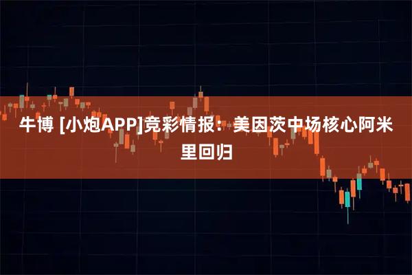 牛博 [小炮APP]竞彩情报：美因茨中场核心阿米里回归