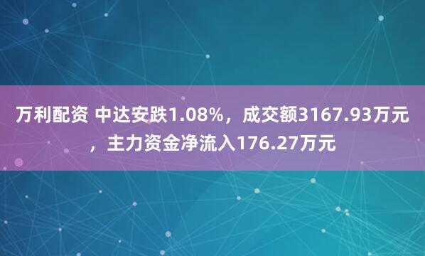 万利配资 中达安跌1.08%，成交额3167.93万元，主力资金净流入176.27万元
