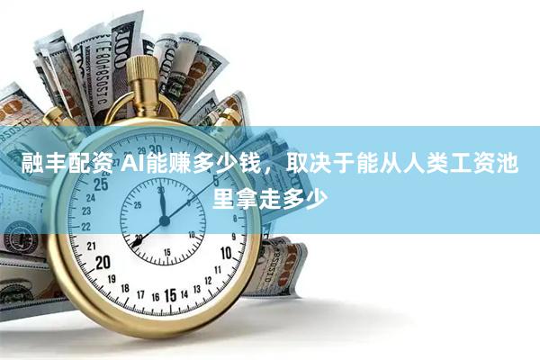 融丰配资 AI能赚多少钱，取决于能从人类工资池里拿走多少