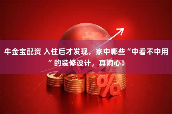 牛金宝配资 入住后才发现，家中哪些“中看不中用”的装修设计，真闹心！