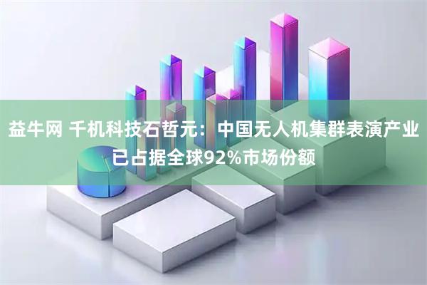 益牛网 千机科技石哲元：中国无人机集群表演产业已占据全球92%市场份额
